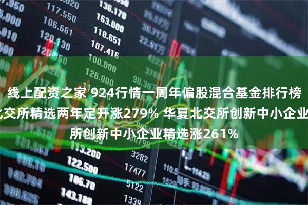 线上配资之家 924行情一周年偏股混合基金排行榜：中信建投北交所精选两年定开涨279% 华夏北交所创新中小企业精选涨261%